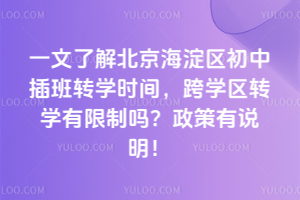 一文了解北京海淀區初中插班轉學時間,跨學區轉學有限制嗎?政策有說明!