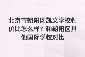 北京市朝陽區凱文學校性價比怎么樣?和朝陽區其他國際學校對比