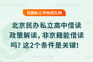 北京民辦私立高中借讀政策解讀,非京籍能借讀嗎?這2個條件是關(guān)鍵!
