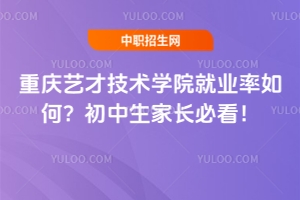重慶藝才技術學院就業率如何？初中生家長必看！