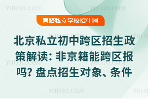 北京私立初中跨區招生政策解讀:非京籍能跨區報嗎?盤點招生對象、條件等!