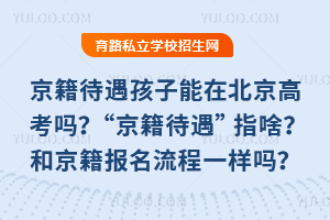 京籍待遇孩子能在北京高考嗎?“京籍待遇”指啥?和京籍生報名流程一樣嗎?