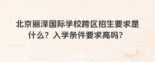 北京麗澤國際學校跨區招生要求是什么?入學條件要求高嗎?