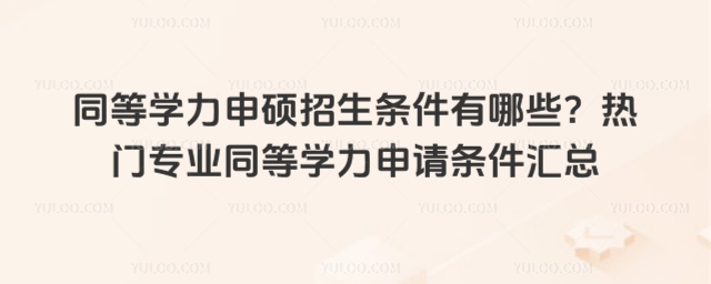 同等學力申碩招生條件有哪些?熱門專業(yè)同等學力申請條件匯總