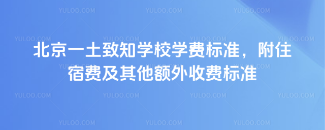 北京一土致知學校學費標準,附住宿費及其他額外收費標準