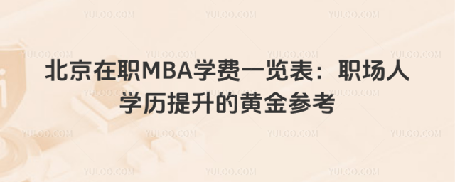 北京在職MBA學費一覽表:職場人學歷提升的黃金參考