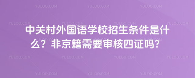 中關村外國語學校招生條件是什么?非京籍需要審核四證嗎?