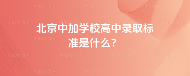 北京中加學校高中錄取標準是什么?
