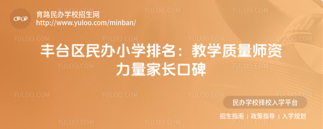 豐臺區(qū)民辦小學(xué)排名:教學(xué)質(zhì)量師資力量家長口碑