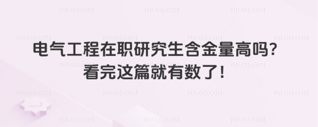 電氣工程在職研究生含金量高嗎?看完這篇就有數(shù)了!