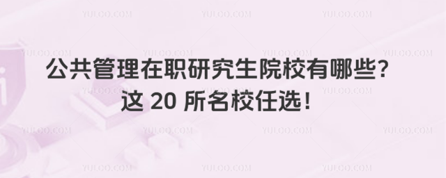 公共管理在職研究生院校有哪些?這20所名校任選!