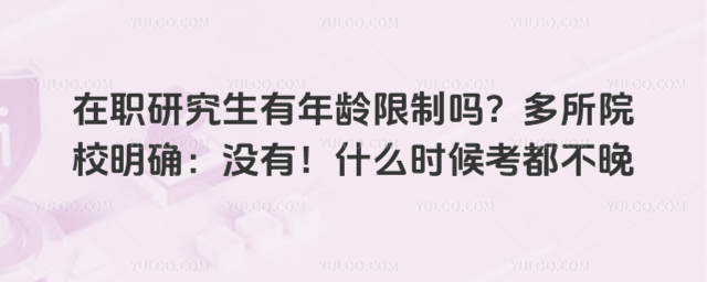 在職研究生有年齡限制嗎?多所院校明確:沒(méi)有!什么時(shí)候考都不晚