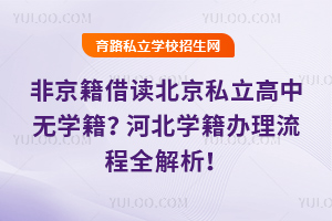 非京籍借讀北京私立高中無學籍?河北學籍辦理流程全解析!