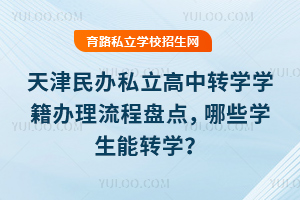 天津民辦私立高中轉學學籍辦理流程盤點,哪些學生能轉學?