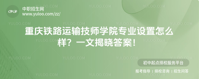 重慶鐵路運(yùn)輸技師學(xué)院專業(yè)設(shè)置怎么樣？一文揭曉答案！