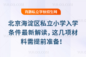 北京海淀區私立小學入學條件最新解讀,這幾項材料需提前準備!