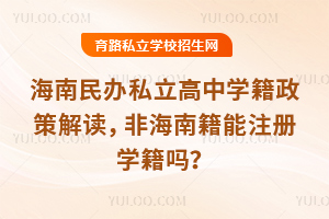 海南民辦私立高中學籍政策解讀,非海南籍能注冊學籍嗎?