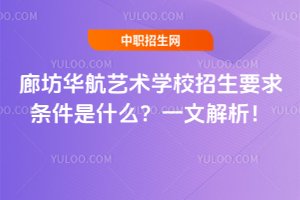 廊坊華航藝術學校招生要求條件是什么？一文解析！