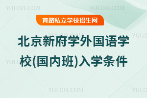 北京新府學外國語學校(國內班)入學條件