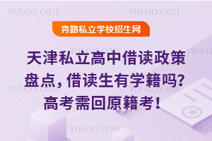 天津私立高中借讀政策盤點,借讀生有學籍嗎?高考需回原籍考!