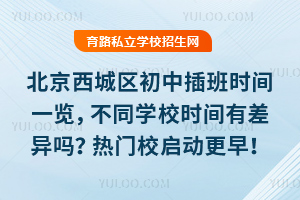 北京西城區初中插班時間一覽,不同學校時間有差異嗎?熱門校啟動更早!
