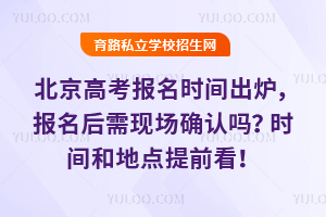 2026年北京高考報名時間出爐,報名后需現場確認嗎?時間和地點提前看!