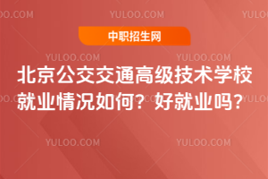 北京公交交通高級技術學校就業情況如何？好就業嗎？
