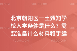 北京朝陽區一土致知學校入學條件是什么？需要準備什么材料和手續