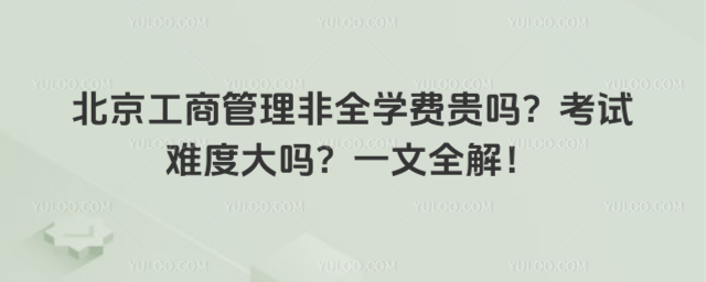 北京工商管理非全學費貴嗎?考試難度大嗎?一文全解!
