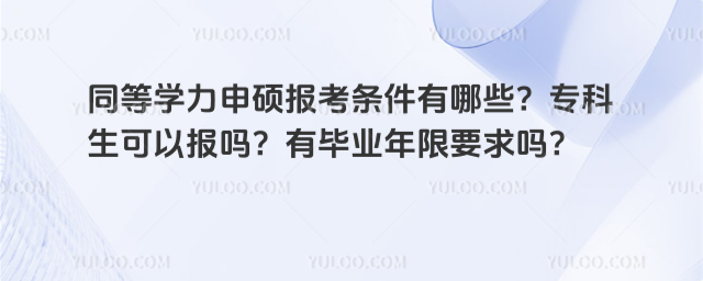 同等學力申碩報考條件有哪些?專科生可以報嗎?有畢業年限要求嗎?