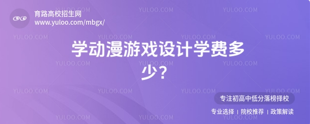 學動漫游戲設計學費多少?哪個院校開設該專業?