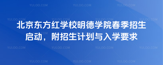 北京東方紅學校明德學院春季招生啟動,附招生計劃與入學要求