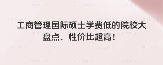 工商管理國際碩士學費低的院校大盤點,性價比超高!