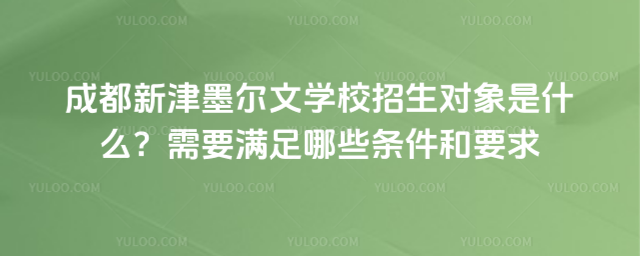 成都新津墨爾文學校招生對象是什么?需要滿足哪些條件和要求
