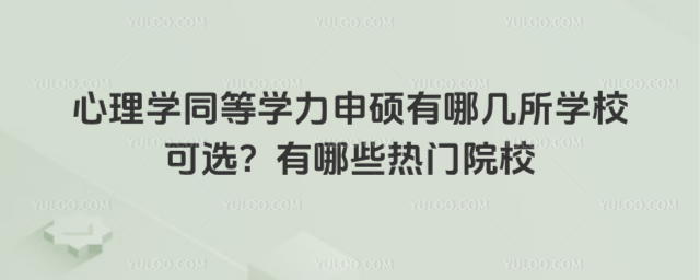 心理學(xué)同等學(xué)力申碩有哪幾所學(xué)校可選?有哪些熱門院校