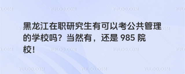 黑龍江在職研究生有可以考公共管理的學校嗎?當然有,還是 985 院校!
