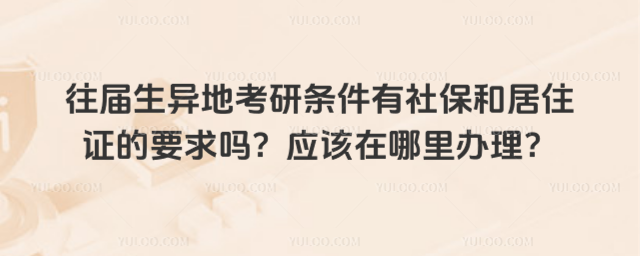 往屆生異地考研條件有社保和居住證的要求嗎?應(yīng)該在哪里辦理?