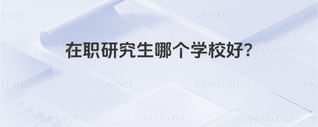 在職研究生哪個學(xué)校好