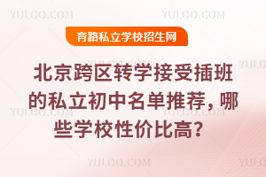 北京跨區轉學接受插班的私立初中名單推薦,哪些學校性價比高?