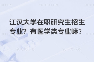江漢大學在職研究生招生專業(yè)？有醫(yī)學類專業(yè)嘛？