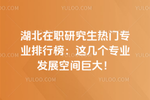 湖北在職研究生熱門專業(yè)排行榜:這幾個(gè)專業(yè)發(fā)展空間巨大!