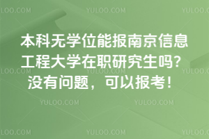 本科無學(xué)位能報(bào)南京信息工程大學(xué)在職研究生嗎？沒有問題，可以報(bào)考！