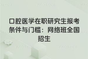 2026年口腔醫學在職研究生報考條件與門檻：網絡班全國招生