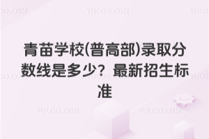 青苗學校(普高部)錄取分數線是多少？2026年最新招生標準