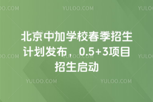 北京中加學校2026年春季招生計劃發布,0.5+3項目招生啟動