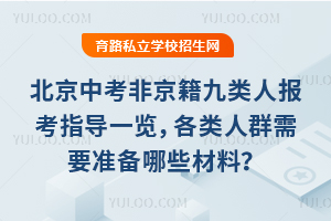 北京中考非京籍九類人報考指導一覽,各類人群需要準備哪些材料?