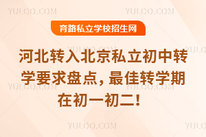 河北轉入北京私立初中轉學要求盤點,初三不接收插班,最佳轉學期在初一初二!