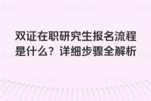 雙證在職研究生報名流程是什么?詳細步驟全解析