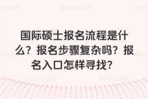 國際碩士報名流程是什么?報名步驟復雜嗎?報名入口怎樣尋找?