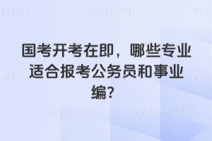 2026國考開考在即，哪些專業適合報考公務員和事業編？